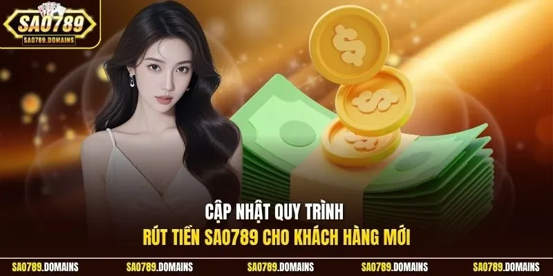 Cập nhật quy trình rút tiền Sao789 cho khách hàng mới